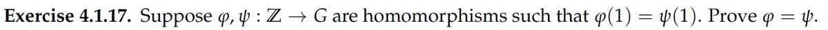 Exercise 4.1.17. Suppose o, p : Z → G are homomorphisms such that o(1) = »(1). Prove o = y.
