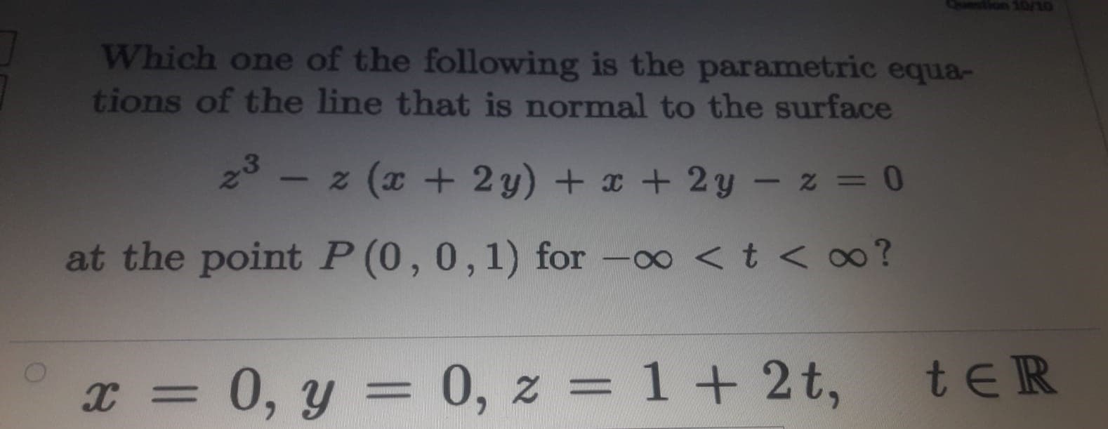 Which one of the following is the parametric equa-
tions of the line that is normal to the surface
23 - z (x + 2y) + x + 2y – z = 0
at the point P (0,0,1) for -0o <t < 0?
