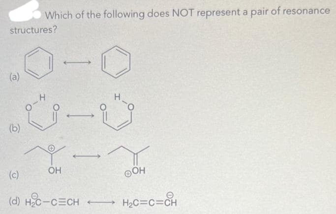 structures?
(a)
Which of the following does NOT represent a pair of resonance
(b)
0-4
Y
OH
요
H
ⓇOH
(d) H₂C-CECH H₂C=C=CH