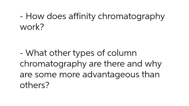 - How does affinity chromatography
work?
-
- What other types of column
chromatography are there and why
are some more advantageous than
others?
