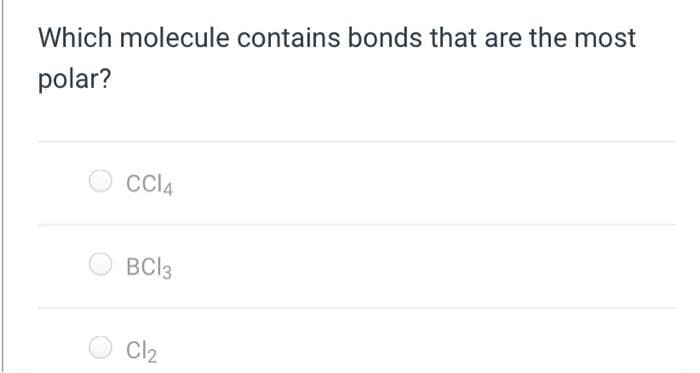 Which molecule contains bonds that are the most
polar?
CC14
BC13
Cl₂