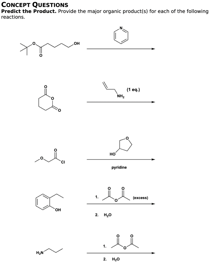 CONCEPT QUESTIONS
Predict the Product. Provide the major organic product(s) for each of the following
reactions.
H₂N
OH
CI
OH
1.
0
HO
pyridine
u
1.
(1 eq.)
NH₂
0=
2. H₂O
(excess)
ii
2. H₂O