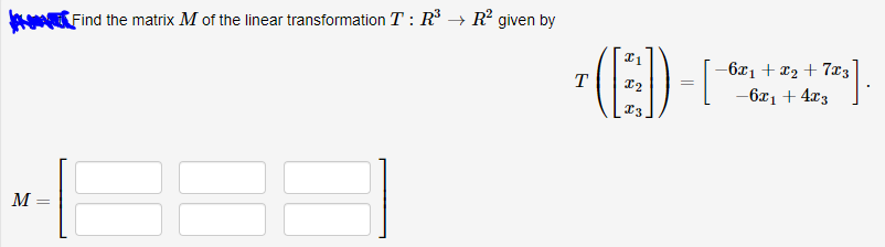 k Find the matrix M of the linear transformation T : R³ → R? given by
- (E)
-6x1 + x2 + 7x3
-6x1 + 4x3
M =
