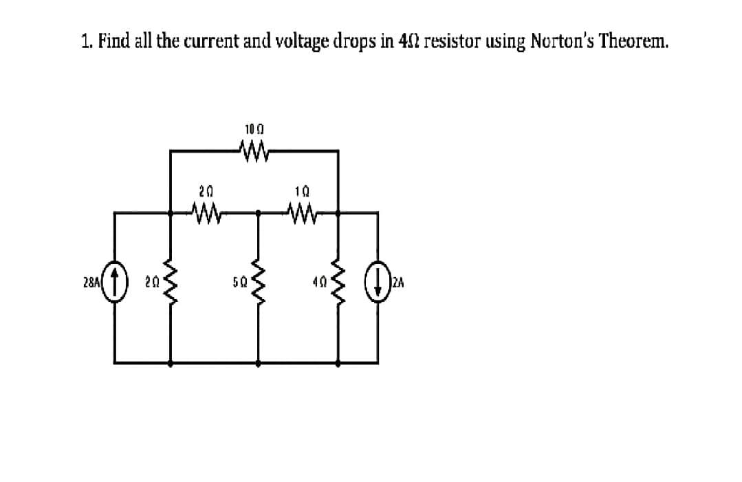 1. Find all the current and voltage drops in 402 resistor using Norton's Theorem.
28A(†) 201
20
ww
100
www
50
10
40