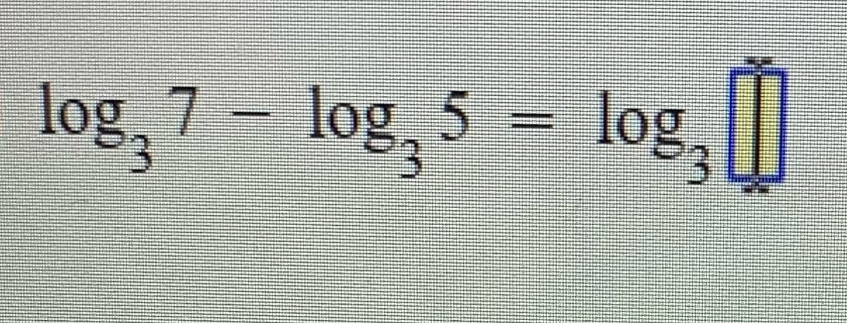 log, 7 – log, 5 = log,
