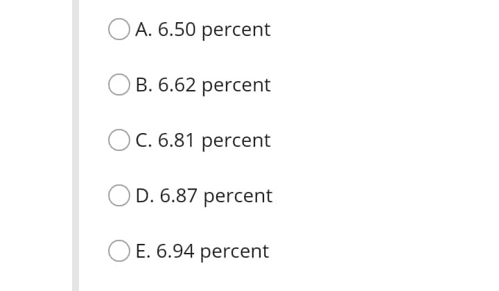 O A. 6.50 percent
B. 6.62 percent
OC. 6.81 percent
D. 6.87 percent
O E. 6.94 percent
