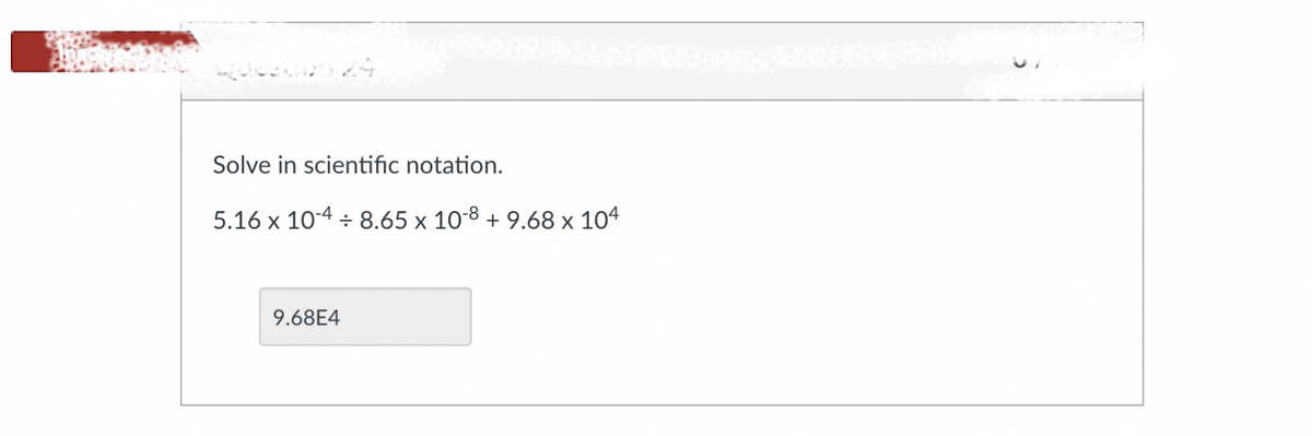 Solve in scientific notation.
5.16 x 10-4 ÷ 8.65 x 10-8 + 9.68 x 104
9.68E4