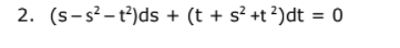 2. (s-s²-t?)ds + (t + s? +t ?)dt = 0
