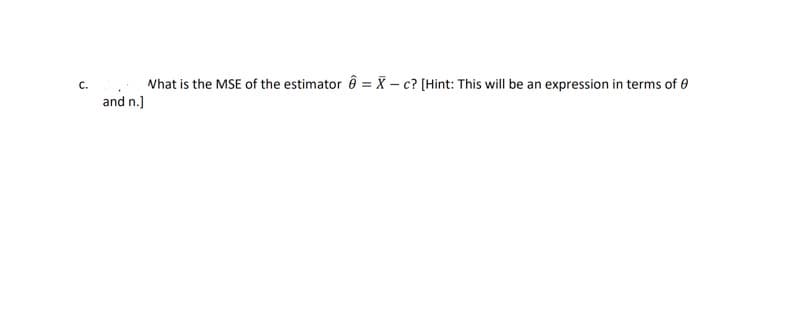 Nhat is the MSE of the estimator ô = X – c? (Hint: This will be an expression in terms of e
and n.]
