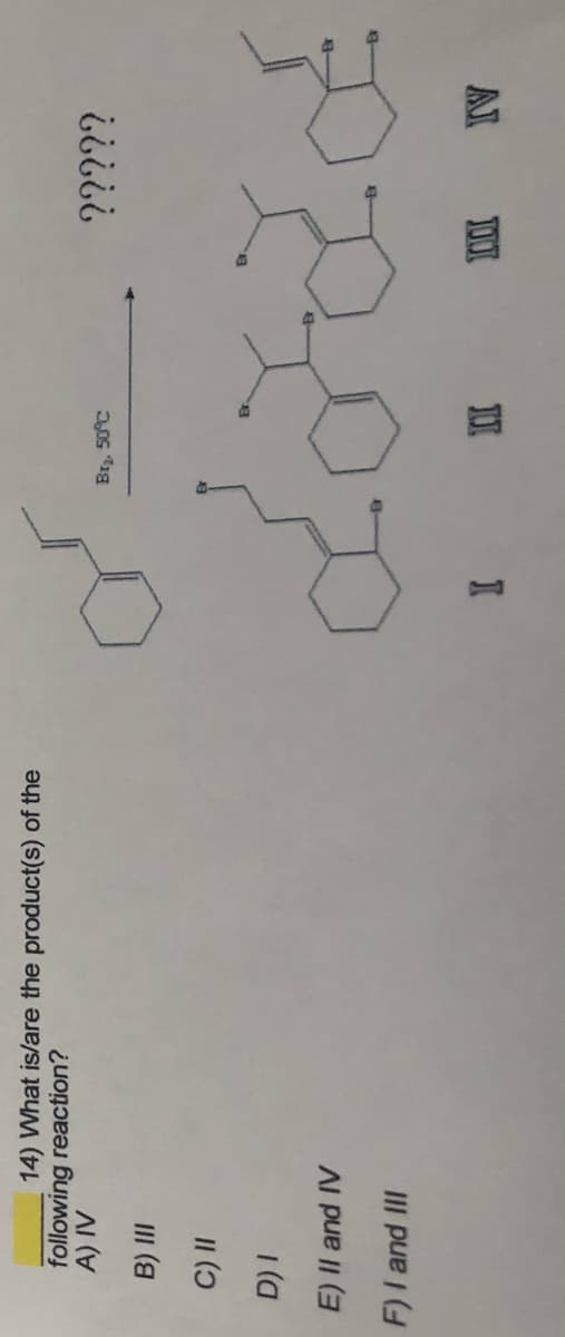 14) What is/are the product(s) of the
following reaction?
AI A
?????
Br, 50C
III )
II ()
E) Il and IV
F)I and II
II
AI
