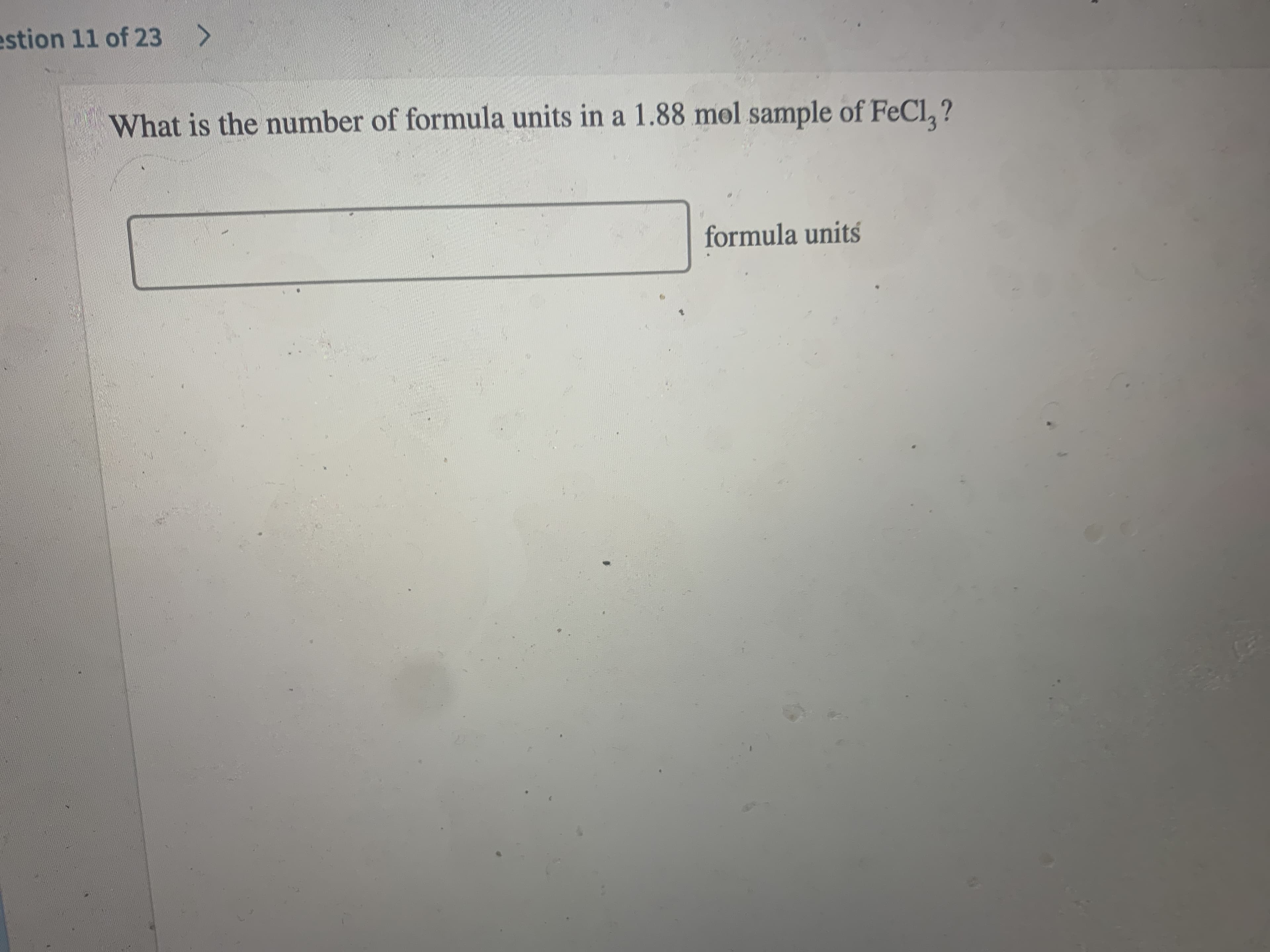 estion 11 of 23
What is the number of formula units in a 1.88 mol sample of FeCl, ?
formula units
