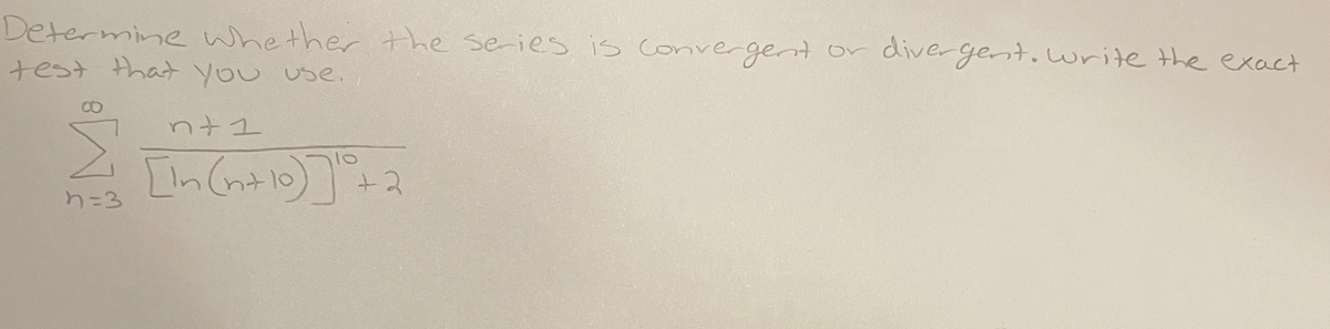 Determine whether the seies is Convergent or divergent.write the exact
test that you Use.
00
nt1
10
+2
n=3
