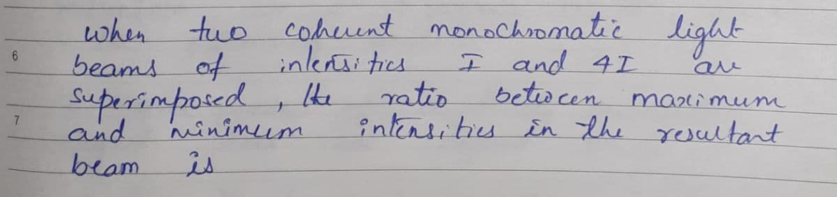 tuo cohuent monochromatië
inlertitics
ratio
when
beams of
light
I and 4I
beto cen
intensitis in the resultant
superimpored, It
marimeum
and
beam
minimeum
is
