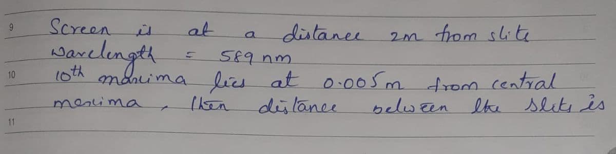 Screen
at
distance
9.
is
2m from slite
savelength
S8१ nm
1oth
mancima lies at o005m drom central
distance
10
merima
(hen
lthe slite is
11
