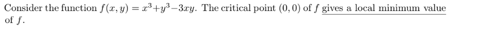 Consider the function f(x, y) = x³+y³-3xy. The critical point (0, 0) of f gives a local minimum value
of f.