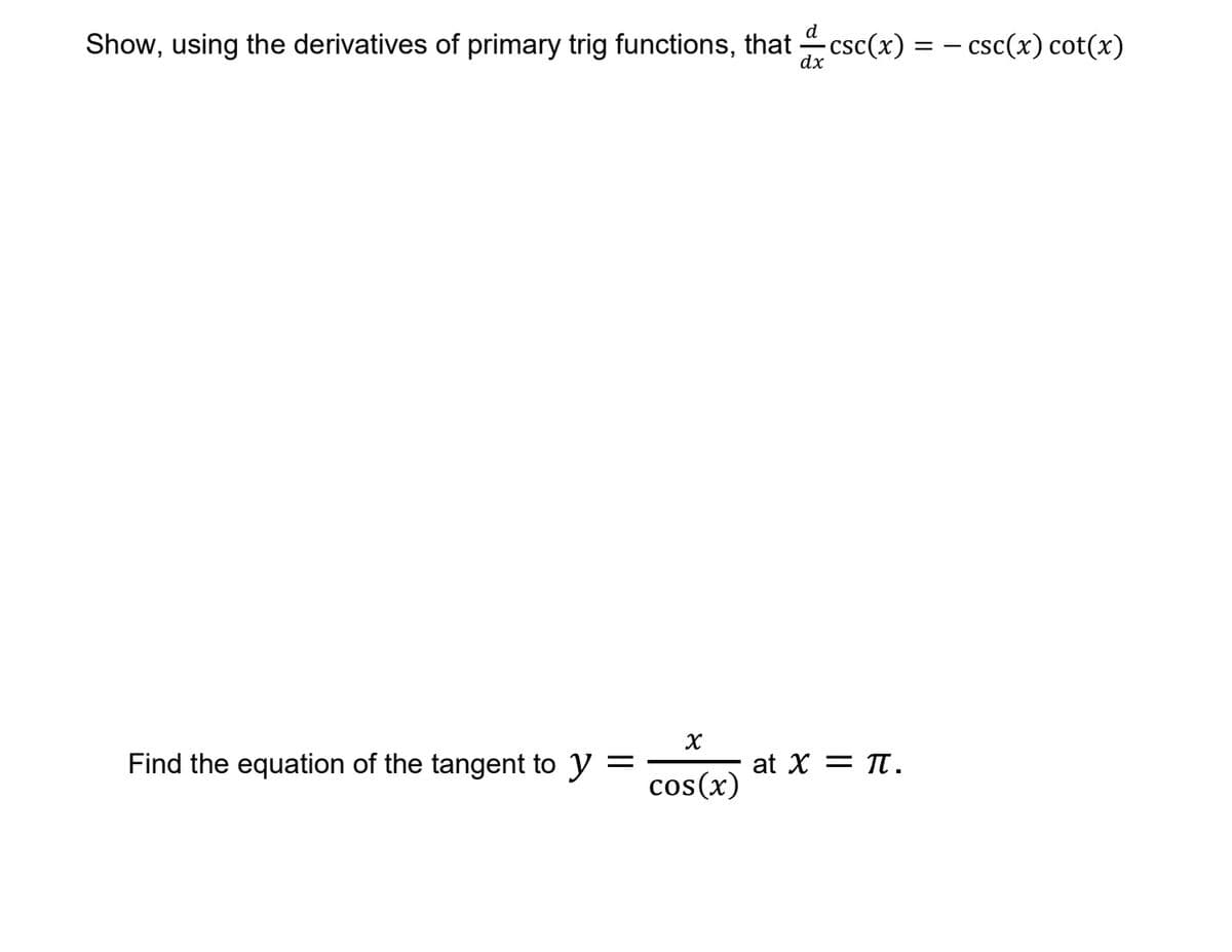 d
Show, using the derivatives of primary trig functions, that csc(x) = - csc(x) cot(x)
dx
Find the equation of the tangent to y
at X = Tt.
cos(x)
