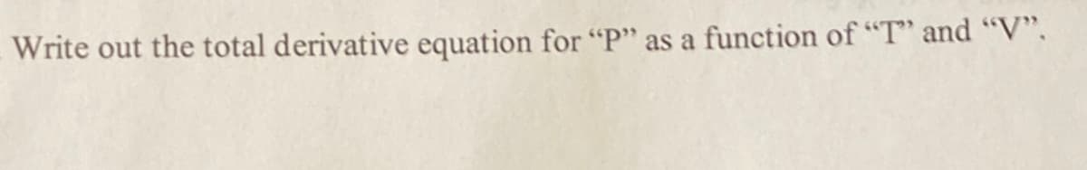 Write out the total derivative equation for "P" as a function of "T" and “V”.