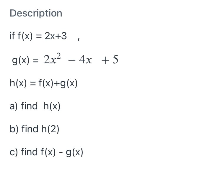 Description
if f(x) = 2x+3
g(x) = 2x² – 4x +5
h(x) = f(x)+g(x)
a) find h(x)
b) find h(2)
c) find f(x) - g(x)
