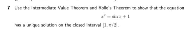 7 Use the Intermediate Value Theorem and Rolle's Theorem to show that the equation
1 = sin r+ 1
has a unique solution on the closed interval [1, 7/2).
