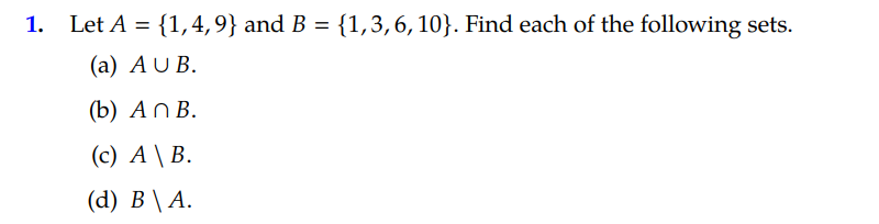 1. Let A = {1,4,9} and B = {1,3,6, 10}. Find each of the following sets.
(a) AU B.
(b) АnВ.
(c) A \ B.
(d) В \ А.
