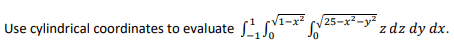 1-x2
Use cylindrical coordinates to evaluate S-** N
Li 25-**-* zdz dy dx.
