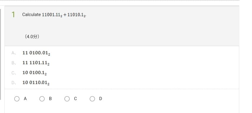 1 Calculate 11001.11₂ +11010.12.
A₁
B₁
C₂
D₂
(4.0)
11 0100.012
11 1101.112
10 0100.1₂
10 0110.012
OA
B
с
O D