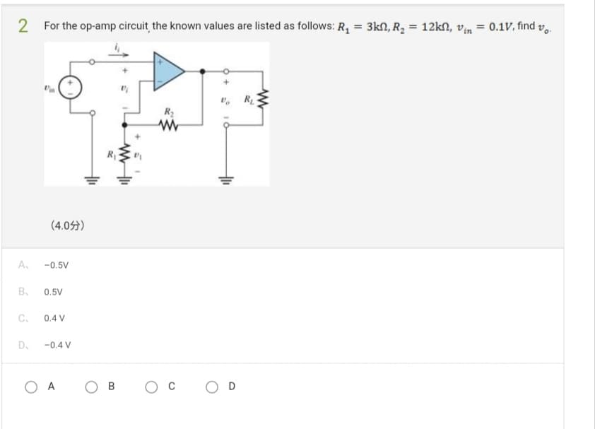 2 For the op-amp circuit, the known values are listed as follows: R₁ = 3kn, R₂ = = 12kf, vin = 0.1V, find v
A₁
B.
C₁
D₂
(4.0)
-0.5V
0.5V
0.4 V
-0.4 V
OA
R₁
OB
O C
O D
R₁