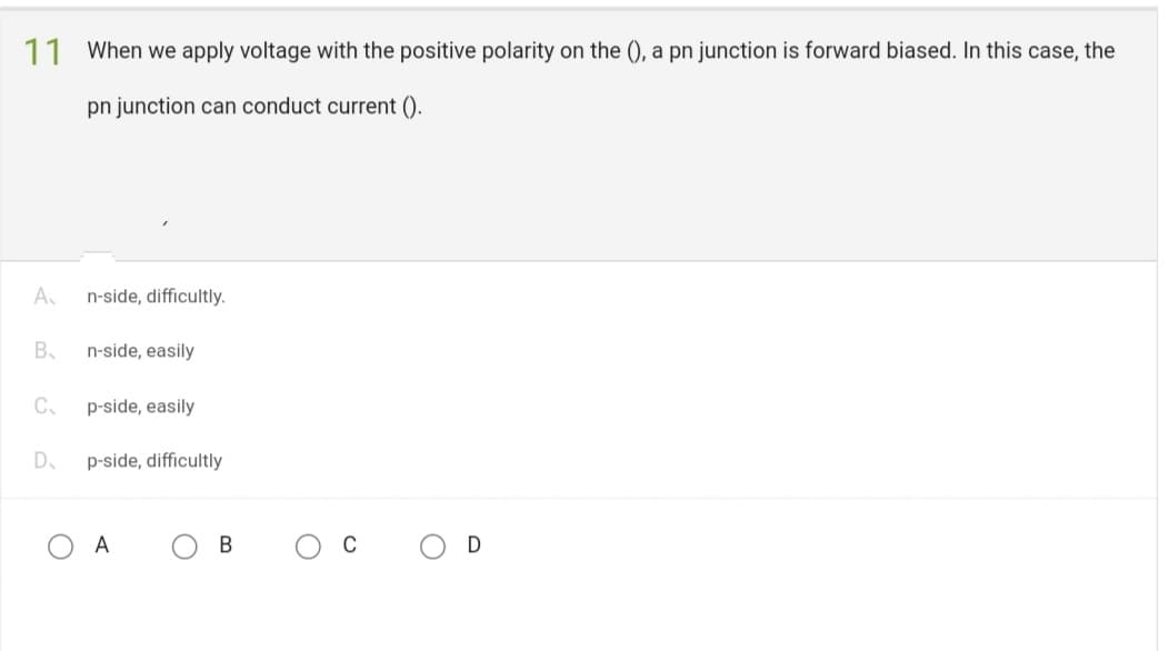 11 When we apply voltage with the positive polarity on the (), a pn junction is forward biased. In this case, the
pn junction can conduct current().
A₁
B
C₁
D₂
n-side, difficultly.
n-side, easily
p-side, easily
p-side, difficultly
A
B
C
O
D