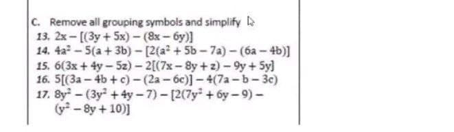 C. Remove all grouping symbols and simplify
13. 2x-[(3y + 5x) - (8x-6y)]
14. 4a²-5(a + 3b)-[2(a² + 5b-7a) -(6a-4b)]
15. 6(3x + 4y-52)-2[(7x-8y+z) - 9y + 5y]
16. 5[(3a-4b+c)-(2a-6c)]-4(7a-b-3c)
17. 8y-(3y + 4y-7)-[2(7y² + 6y-9) -
(y²-8y + 10)]