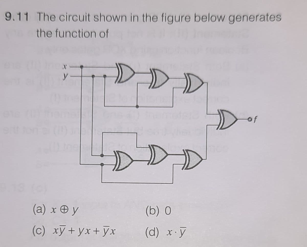 9.11 The circuit shown in the figure below generates
the function of
of
(а) хӨу
(b) 0
(c) xỹ+yx+ ỹxr
(d) x.y
