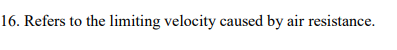 16. Refers to the limiting velocity caused by air resistance.
