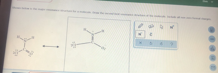 13
A
N+
Elvis
Shown below is the major resonance structure for a molecule. Draw the second best resonance structure of the molecule. Include all non-zero formal charges.
H
H
N
x
0:
0:
P
C
0
db