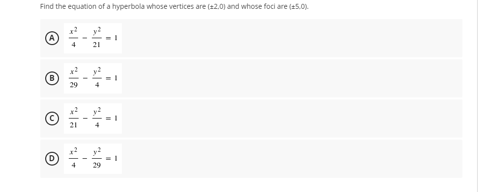 Find the equation of a hyperbola whose vertices are (±2,0) and whose foci are (+5,0).
A
= 1
21
4
(B
29
= 1
4
y2
21
x2
y2
= 1
29
4
