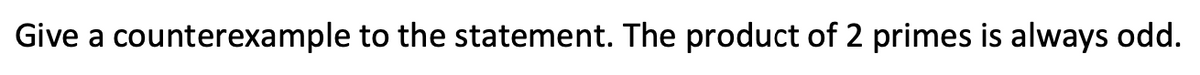 Give a counterexample to the statement. The product of 2 primes is always odd.
