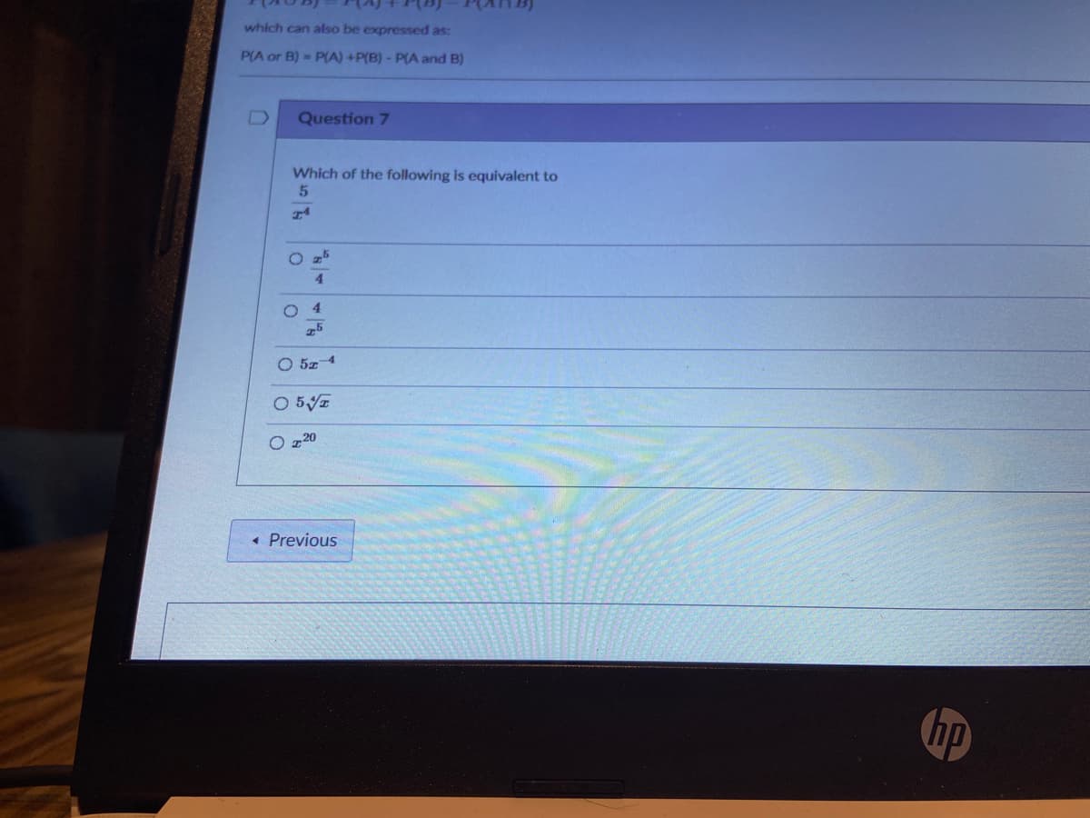 which can also be expressed as:
PIA or B) = P(A) +P(B) - P(A and B)
Question 7
Which of the following is equivalent to
O 25
4.
O 4
25
O 5z 4
O 5
20
• Previous
hp
