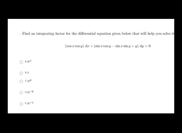 . Find an integrating factor for the differential equation given below that will help you solve it
(cos r cos y) dz + (sin a cos y – sin z sin y + u) dy = 0
A jer
C )e
D)e-
O E)e-r
