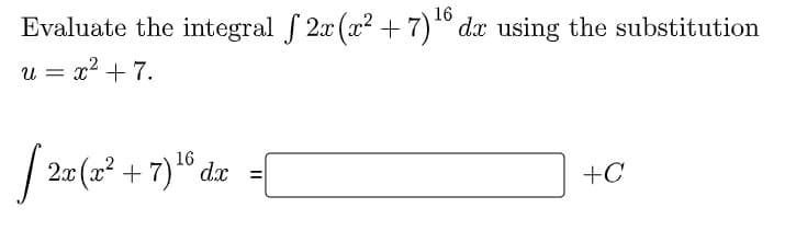 Evaluate the integral f 2x (x? + 7)° dx using the substitution
16
u = x2 + 7.
16
2x (x? + 7)" dx =
+C
