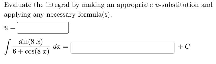 Evaluate the integral by making an appropriate u-substitution and
applying any necessary formula(s).
U, =
sin(8 x)
dx
6+ cos(8 x
+C
