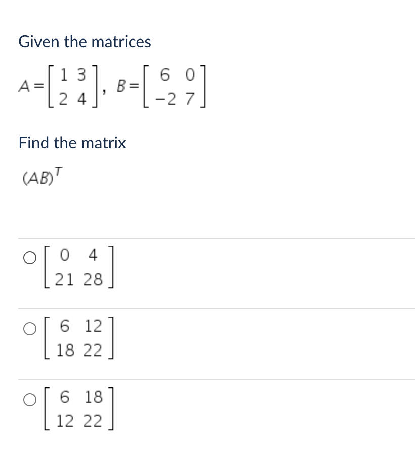 Given the matrices
1
6 0
A-[23], 8-[529]
=
7
Find the matrix
(AB)T
[
[
]
]
[
]
၁
04
21 28
6 12
18 22
6 18
12 22