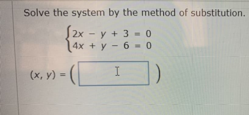 Solve the system by the method of substitution.
S2x - y + 3 = 0
4x +y - 6 = 0
%3D
%3D
(x, y) = (
I
