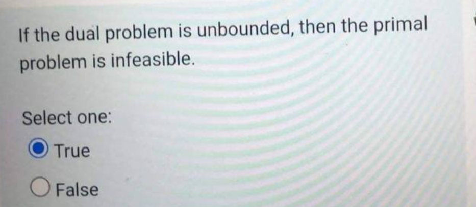 If the dual problem is unbounded, then the primal
problem is infeasible.
Select one:
True
O False