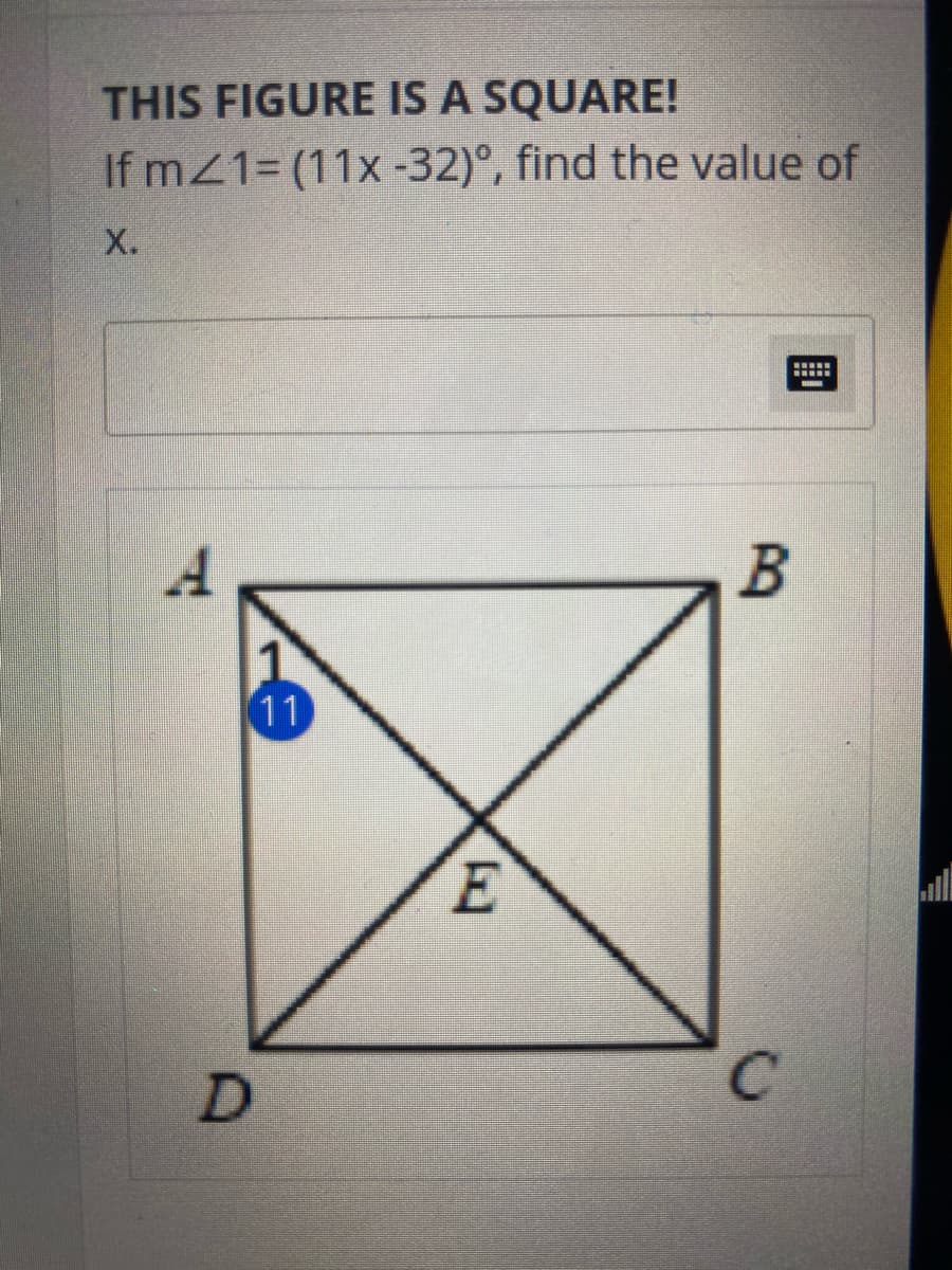 THIS FIGURE IS A SQUARE!
If mZ1= (11x -32)°, find the value of
X.
B
11
ll
