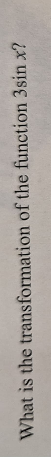 What is the transformation of the function 3sin x?