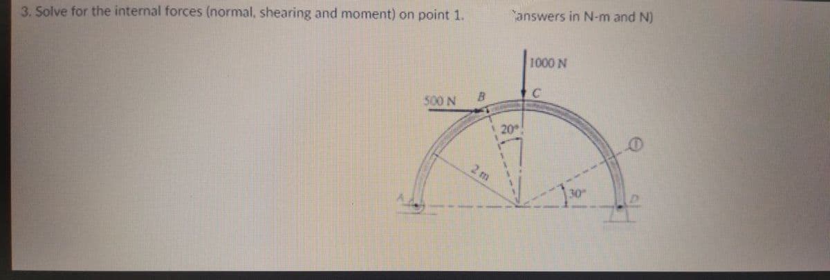 answers in N-m and N)
3. Solve for the internal forces (normal, shearing and moment) on point 1.
1000 N
500 N
20
2 m
30
