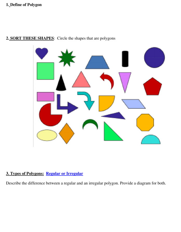 1. Define of Polygon
2. SORT THESE SHAPES: Circle the shapes that are polygons
3. Types of Polygons: Regular or Irregular
Describe the difference between a regular and an irregular polygon. Provide a diagram for both.
