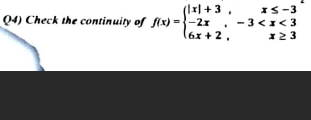 (\x\+ 3 ,
IS-3
Q4) Check the continuity of f(x) = }-2x , -3 < x < 3
(6x + 2,
X2 3
