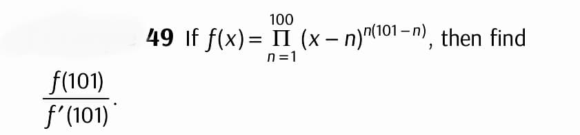 f(101)
f'(101)
100
49 If f(x)= II (x− n)n(101-n), then find
n=1