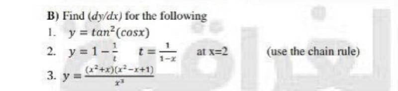 B) Find (dy/dx) for the following
1. y = tan2(cosx)
2. y=1- t=는 at x-2
at x=2
(use the chain rule)
(x2+x)(x2-x+1)
3. у%3
