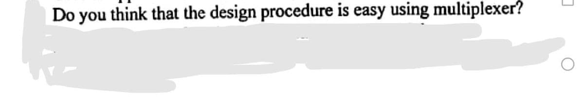 Do you think that the design procedure is easy using multiplexer?
