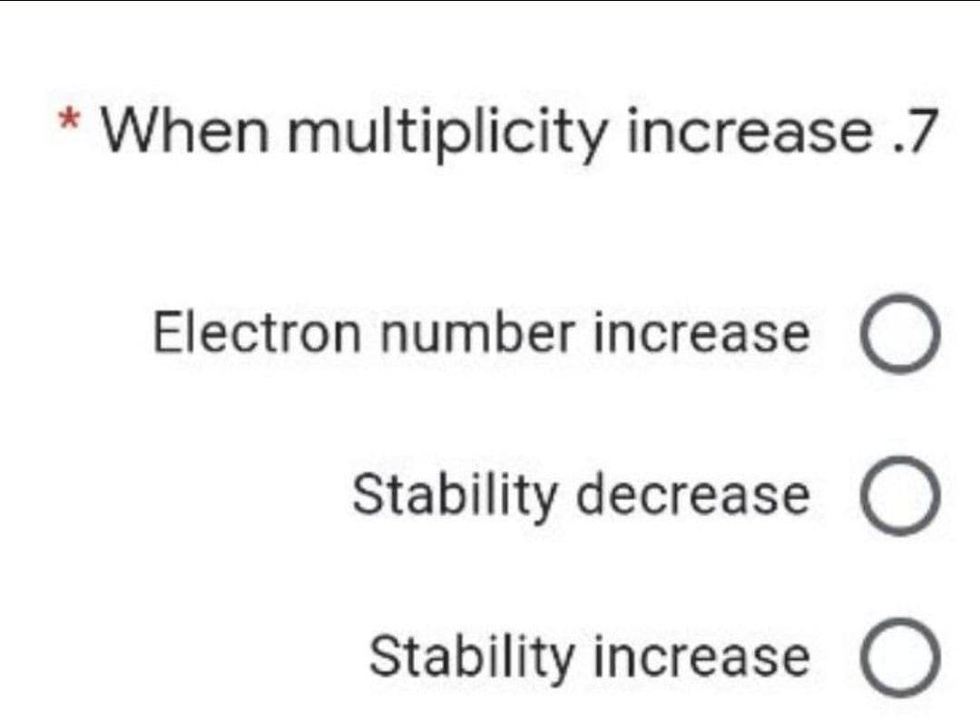 * When multiplicity increase .7
Electron number increase
Stability decrease O
Stability increase O
